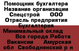 Помощник бухгалтера › Название организации ­ Спецстрой-31, ООО › Отрасль предприятия ­ Бухгалтерия › Минимальный оклад ­ 20 000 - Все города Работа » Вакансии   . Амурская обл.,Свободненский р-н